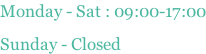 Monday - Sat : 09:00-17:00 Sunday - Closed